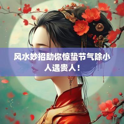 风水妙招助你惊蛰节气除小人遇贵人！