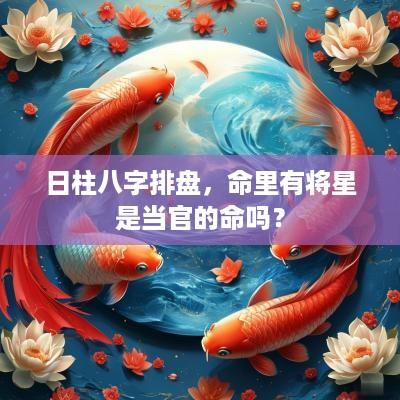 日柱八字排盘，命里有将星是当官的命吗？