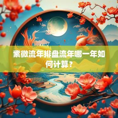 紫微流年排盘流年哪一年如何计算？