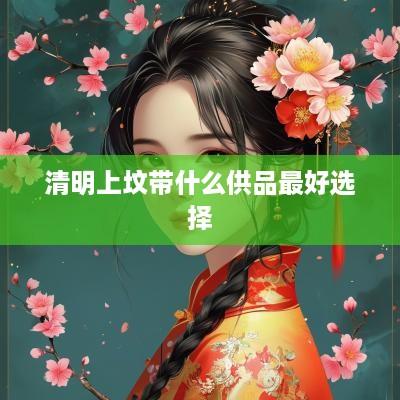 清明上坟带什么供品最好选择