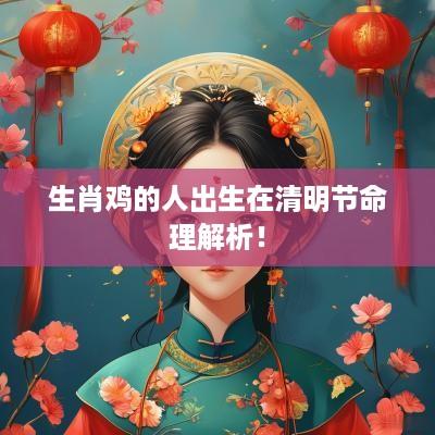 生肖鸡的人出生在清明节命理解析！