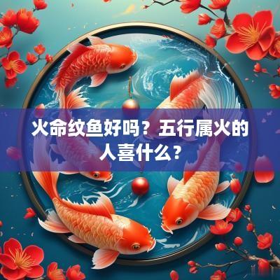 火命纹鱼好吗？五行属火的人喜什么？