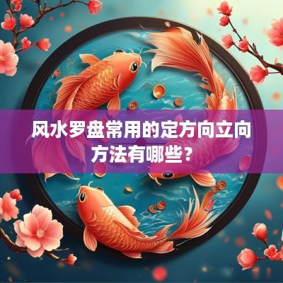 风水罗盘常用的定方向立向方法有哪些？