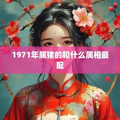 1971年属猪的和什么属相最配