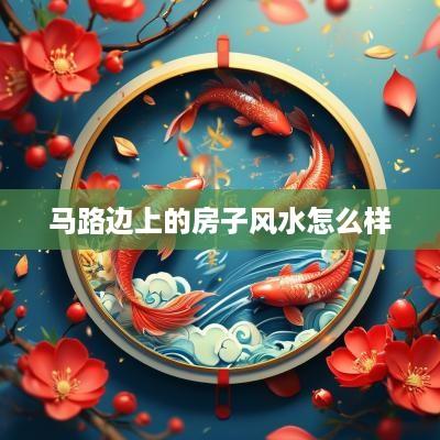 马路边上的房子风水怎么样