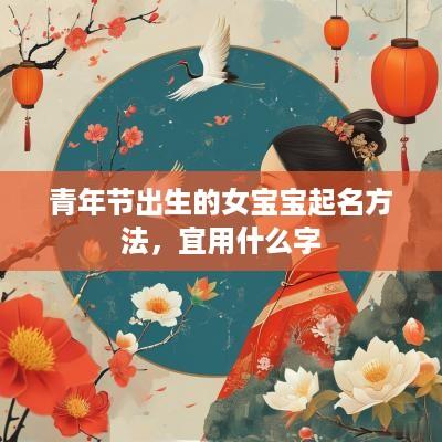 青年节出生的女宝宝起名方法，宜用什么字
