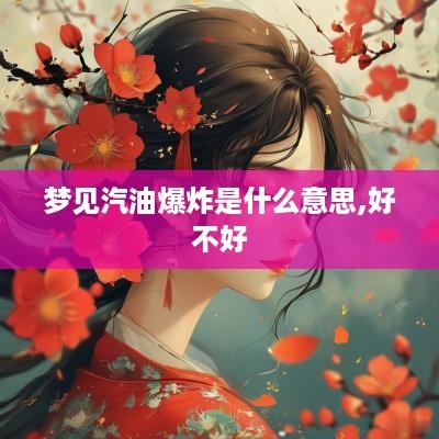 梦见汽油爆炸是什么意思,好不好