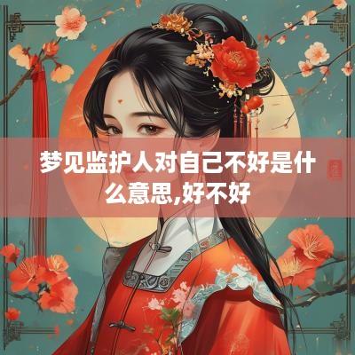 梦见监护人对自己不好是什么意思,好不好