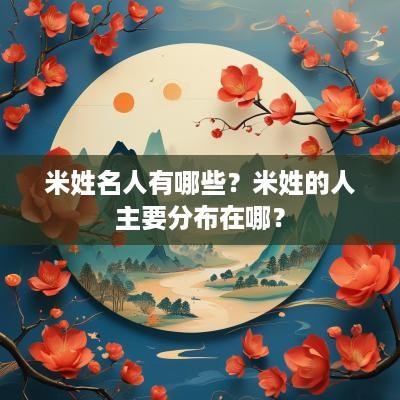 米姓名人有哪些？米姓的人主要分布在哪？