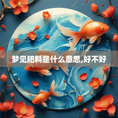梦见肥料是什么意思,好不好