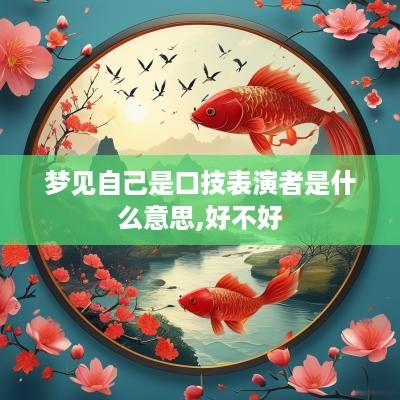 梦见自己是口技表演者是什么意思,好不好