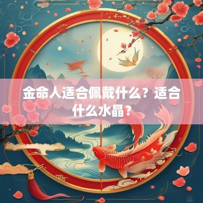 金命人适合佩戴什么？适合什么水晶？