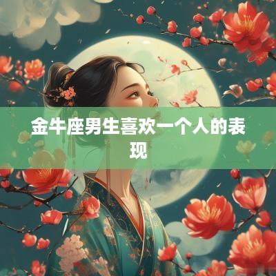 金牛座男生喜欢一个人的表现