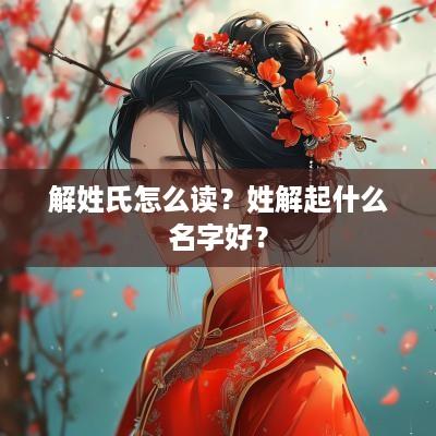 解姓氏怎么读？姓解起什么名字好？