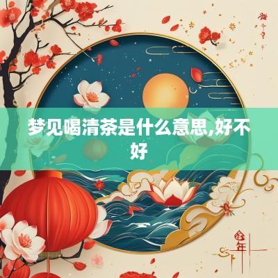 梦见喝清茶是什么意思,好不好