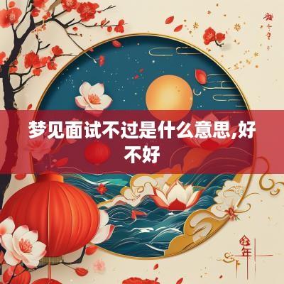 梦见面试不过是什么意思,好不好
