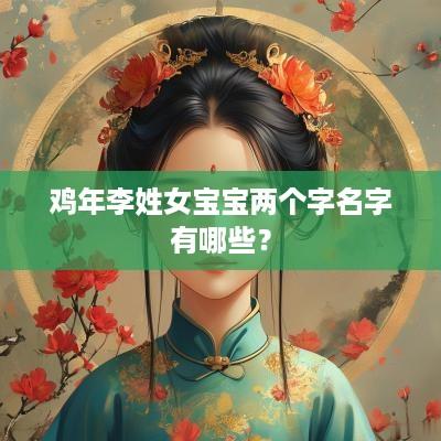 鸡年李姓女宝宝两个字名字有哪些？
