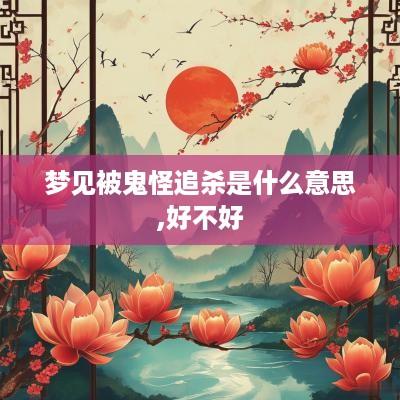 梦见被鬼怪追杀是什么意思,好不好