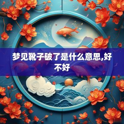 梦见靴子破了是什么意思,好不好
