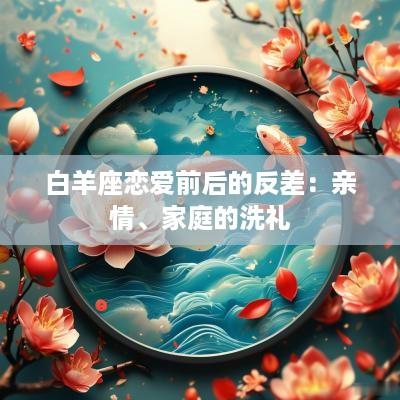 白羊座恋爱前后的反差：亲情、家庭的洗礼