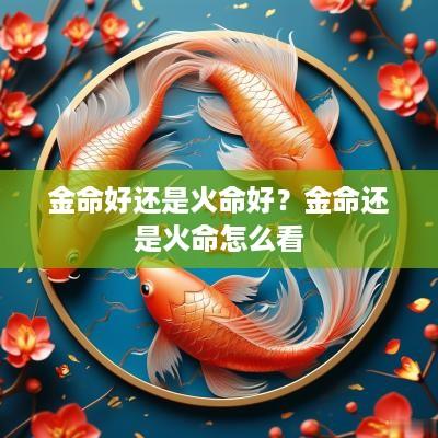 金命好还是火命好？金命还是火命怎么看
