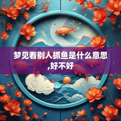梦见看别人抓鱼是什么意思,好不好