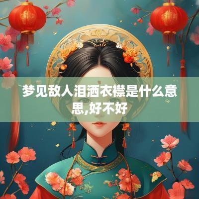梦见敌人泪洒衣襟是什么意思,好不好