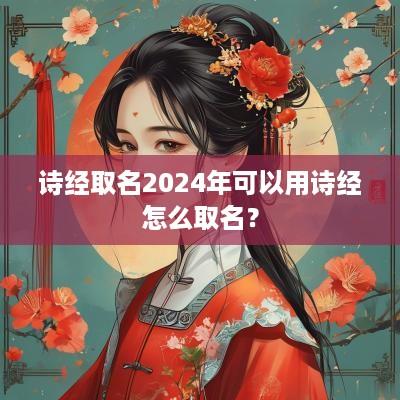 诗经取名2025年可以用诗经怎么取名？