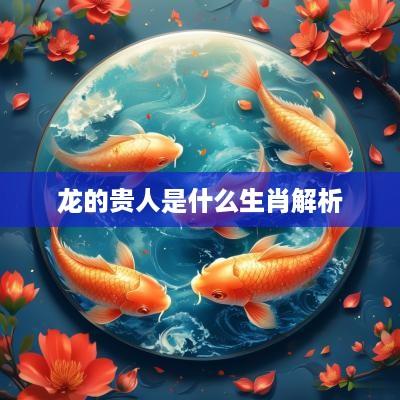 龙的贵人是什么生肖解析