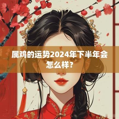 属鸡的运势2025年下半年会怎么样？