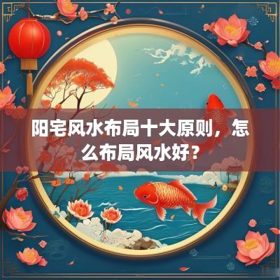 阳宅风水布局十大原则，怎么布局风水好？