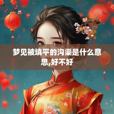 梦见被填平的沟渠是什么意思,好不好
