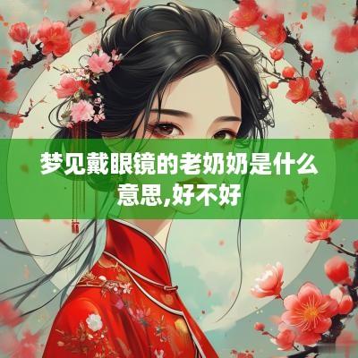 梦见戴眼镜的老奶奶是什么意思,好不好