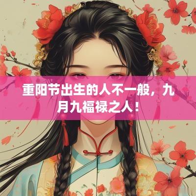 重阳节出生的人不一般，九月九福禄之人！