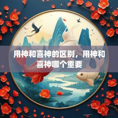 用神和喜神的区别，用神和喜神哪个重要