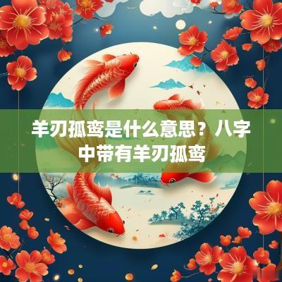 羊刃孤鸾是什么意思？八字中带有羊刃孤鸾