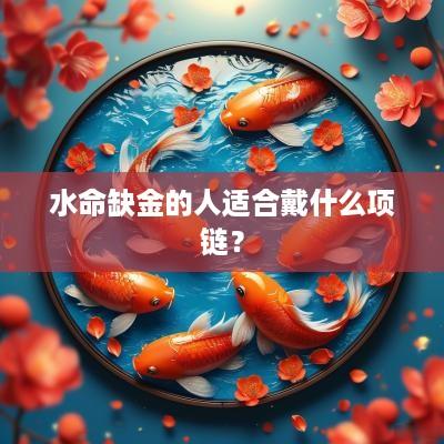 水命缺金的人适合戴什么项链？