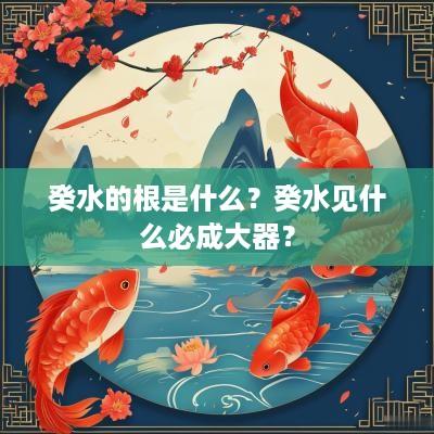 癸水的根是什么？癸水见什么必成大器？