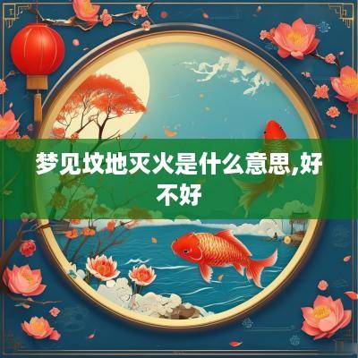 梦见坟地灭火是什么意思,好不好