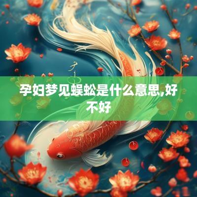 孕妇梦见蜈蚣是什么意思,好不好