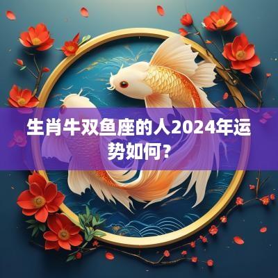 生肖牛双鱼座的人2025年运势如何？