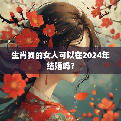生肖狗的女人可以在2025年结婚吗？