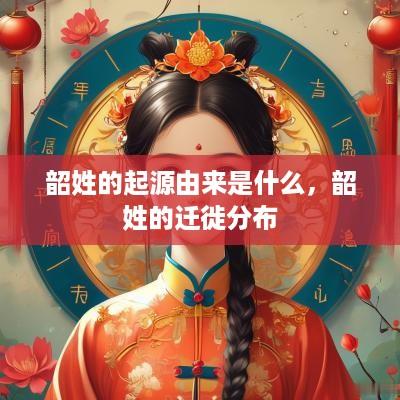 韶姓的起源由来是什么，韶姓的迁徙分布