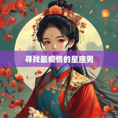 寻找最痴情的星座男