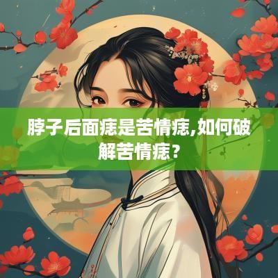 脖子后面痣是苦情痣,如何破解苦情痣？