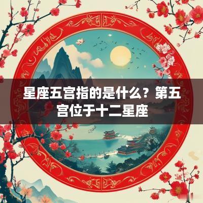 星座五宫指的是什么？第五宫位于十二星座
