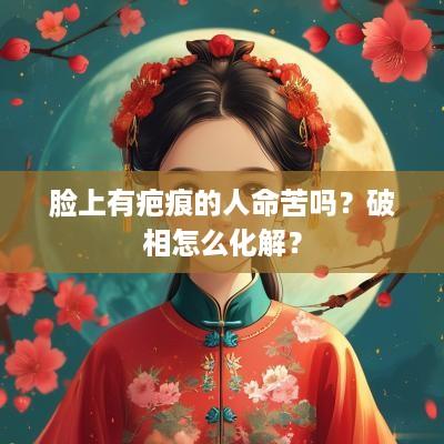 脸上有疤痕的人命苦吗？破相怎么化解？