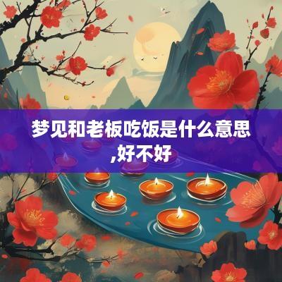 梦见和老板吃饭是什么意思,好不好