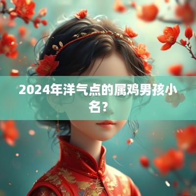 2025年洋气点的属鸡男孩小名？