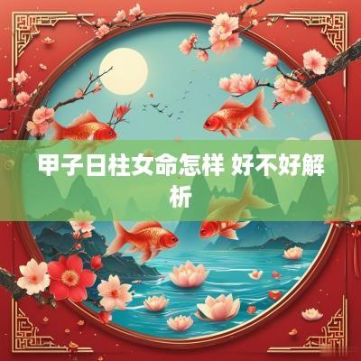 甲子日柱女命怎样 好不好解析